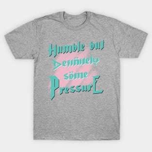 Humble But Definitely Some Pressure T-Shirt